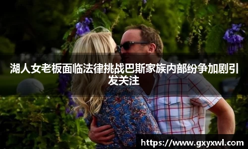 湖人女老板面临法律挑战巴斯家族内部纷争加剧引发关注