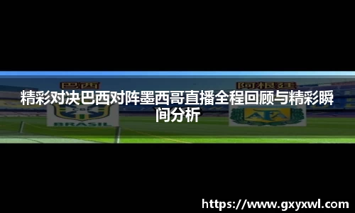 精彩对决巴西对阵墨西哥直播全程回顾与精彩瞬间分析
