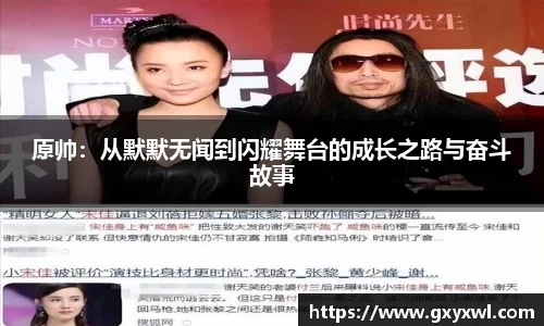 原帅：从默默无闻到闪耀舞台的成长之路与奋斗故事