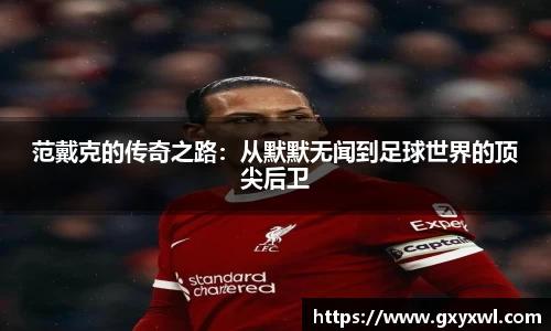 范戴克的传奇之路：从默默无闻到足球世界的顶尖后卫